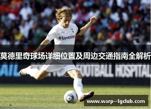 莫德里奇球场详细位置及周边交通指南全解析