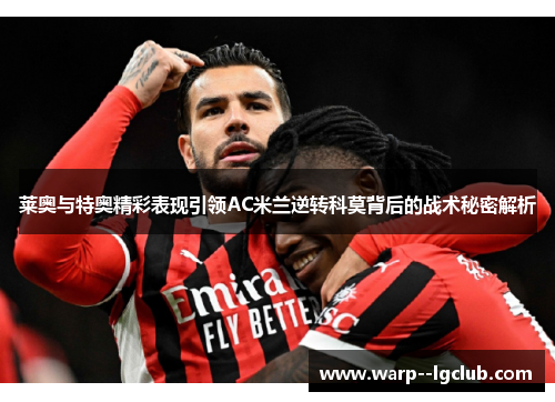莱奥与特奥精彩表现引领AC米兰逆转科莫背后的战术秘密解析