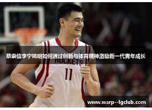 蔡崇信李宁姚明如何通过创新与体育精神激励新一代青年成长