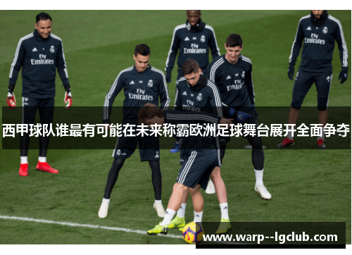 西甲球队谁最有可能在未来称霸欧洲足球舞台展开全面争夺