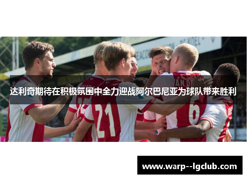 达利奇期待在积极氛围中全力迎战阿尔巴尼亚为球队带来胜利