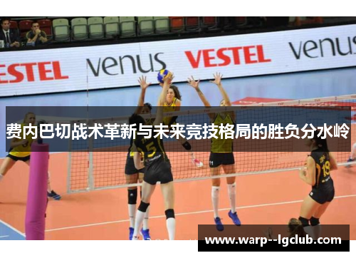 费内巴切战术革新与未来竞技格局的胜负分水岭
