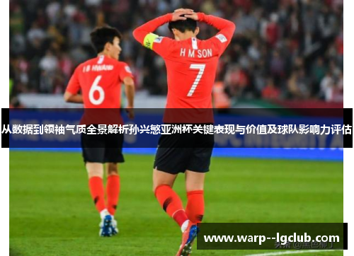 从数据到领袖气质全景解析孙兴慜亚洲杯关键表现与价值及球队影响力评估 从数据到领袖气质全景解析孙兴慜亚洲杯关键表现与价值及球队影响力评估