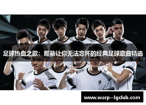 足球热血之歌：那些让你无法忘怀的经典足球歌曲精选