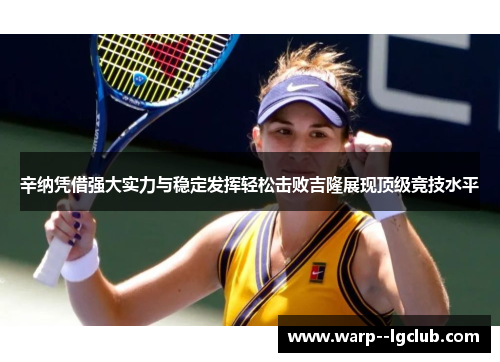 辛纳凭借强大实力与稳定发挥轻松击败吉隆展现顶级竞技水平 辛纳凭借强大实力与稳定发挥轻松击败吉隆展现顶级竞技水平