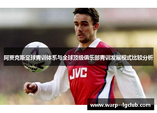 阿贾克斯足球青训体系与全球顶级俱乐部青训发展模式比较分析 阿贾克斯足球青训体系与全球顶级俱乐部青训发展模式比较分析