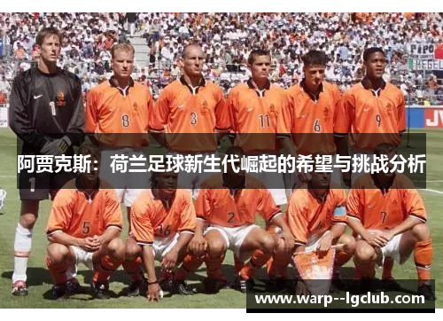 阿贾克斯:荷兰足球新生代崛起的希望与挑战分析 阿贾克斯:荷兰足球新生代崛起的希望与挑战分析