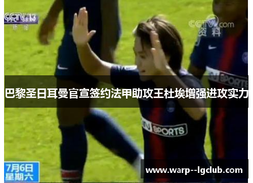 巴黎圣日耳曼官宣签约法甲助攻王杜埃增强进攻实力 巴黎圣日耳曼官宣签约法甲助攻王杜埃增强进攻实力
