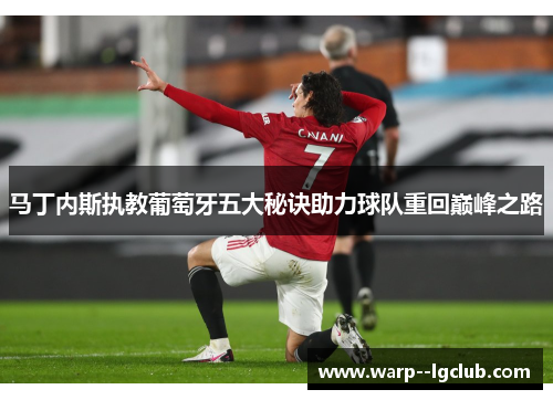 马丁内斯执教葡萄牙五大秘诀助力球队重回巅峰之路